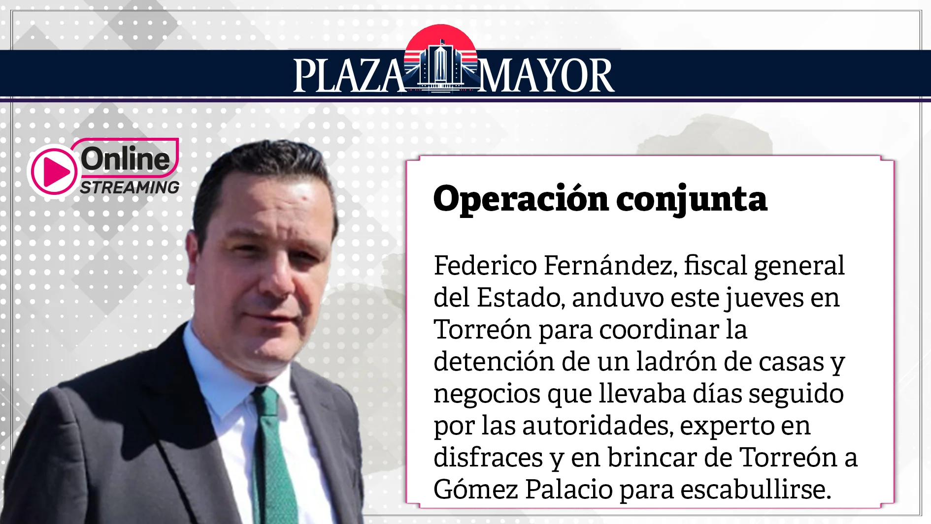 Federico Fernández, fiscal general del Estado, anduvo este jueves en Torreón para coordinar la detención de un ladrón de casas y negocios.