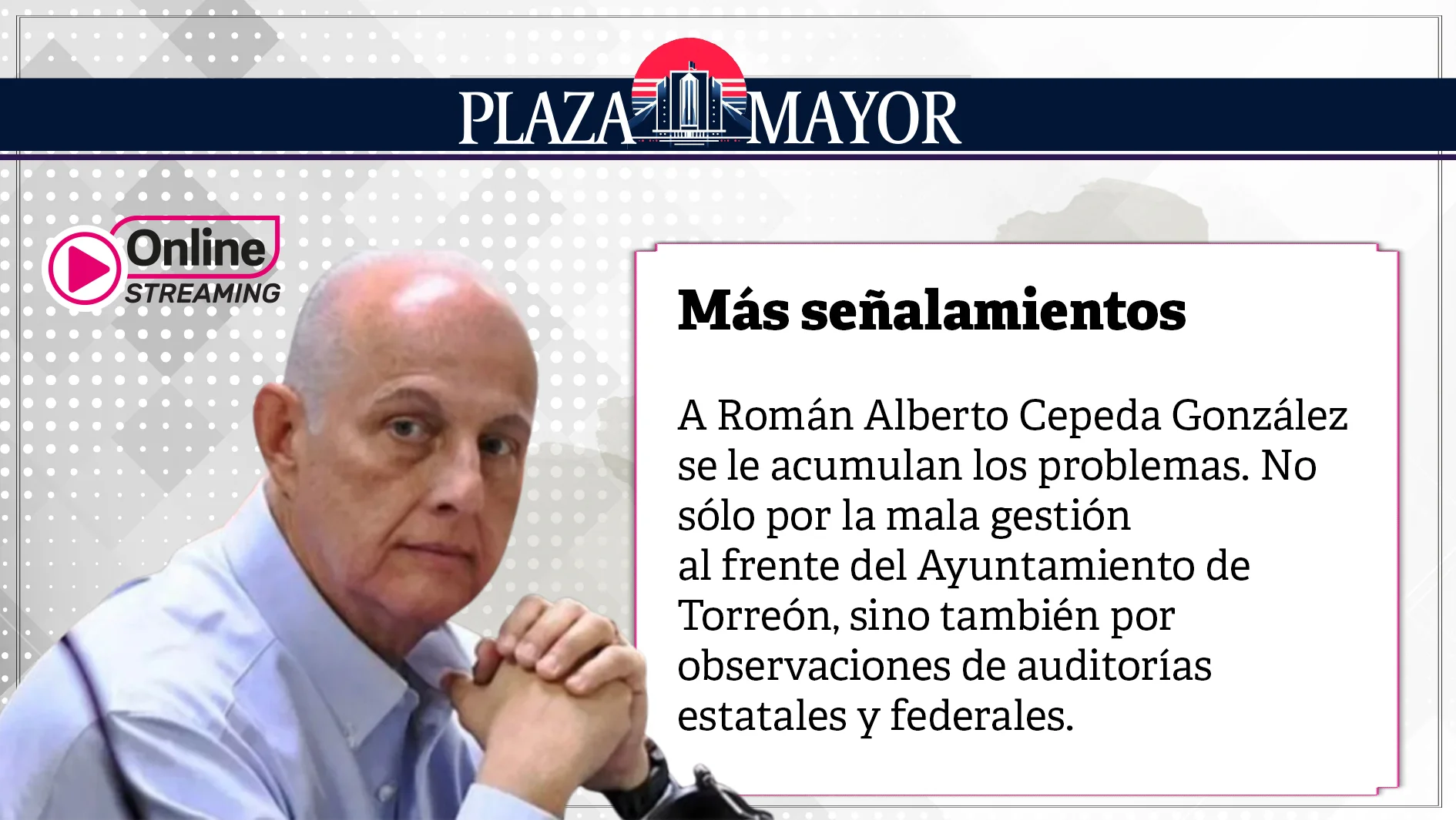 A Román Alberto Cepeda González se le acumulan los problemas. No sólo por la mala gestión 
al frente del Ayuntamiento de Torreón, sino también por observaciones de auditorías estatales.