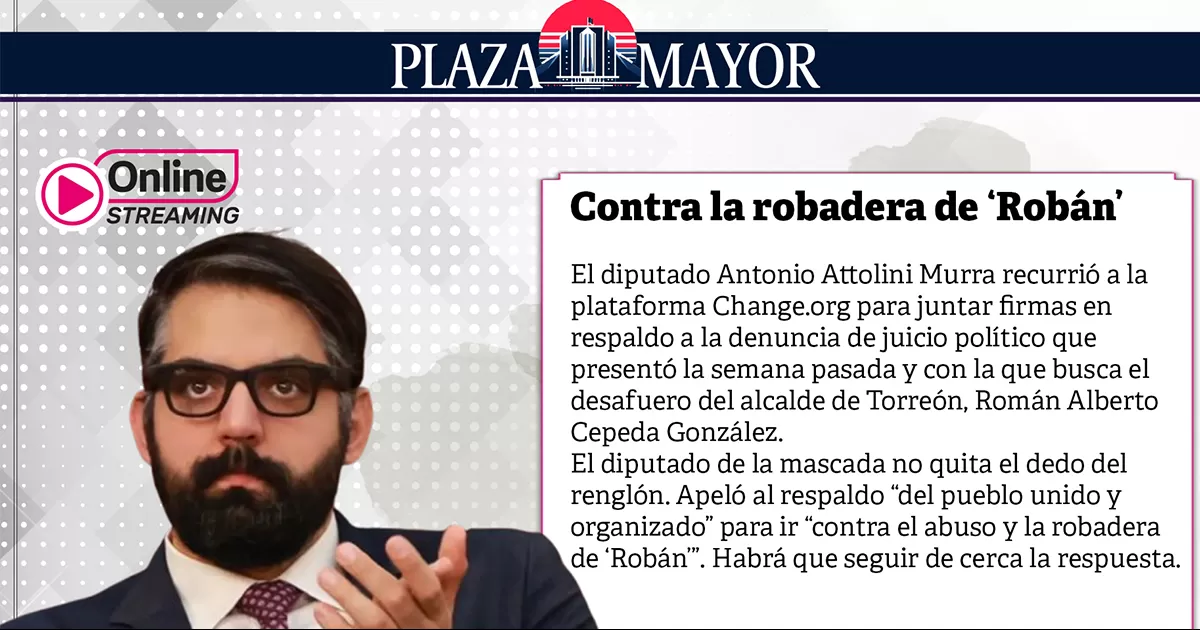 l diputado Antonio Attolini Murra recurrió a la plataforma Change.org para juntar firmas en respaldo a la denuncia de juicio político que presentó la semana pasada y con la que busca el desafuero del alcalde de Torreón.