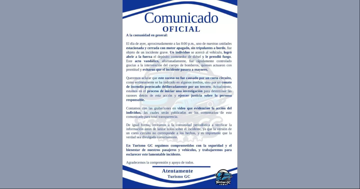 A través de un comunicado, la empresa de nombre Turismo GC precisó que el día de ayer, aproximadamente a las 8:00 p.m., una de sus unidades estacionada y cerrada con motor apagado, sin tripulantes a bordo, fue objeto de un incidente grave.